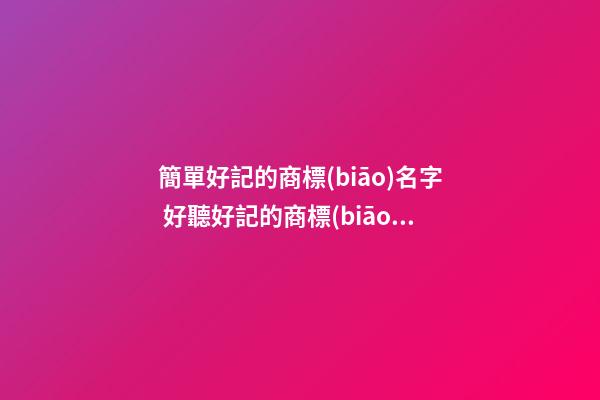 簡單好記的商標(biāo)名字 好聽好記的商標(biāo)名字-第1張-商標(biāo)起名-玄機(jī)派